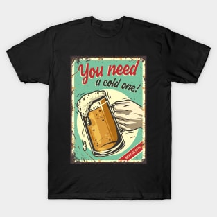 you need a cold one T-Shirt